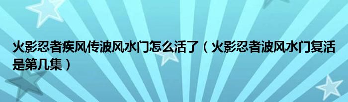 火影忍者疾风传波风水门怎么活了（火影忍者波风水门复活是第几集）