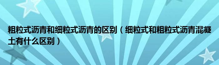 粗粒式沥青和细粒式沥青的区别（细粒式和粗粒式沥青混凝土有什么区别）