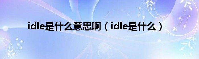 idle是什么意思啊（idle是什么）