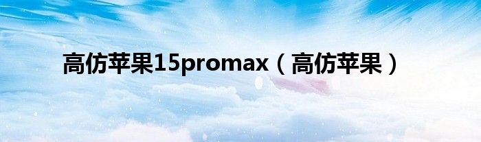 高仿苹果15promax（高仿苹果）