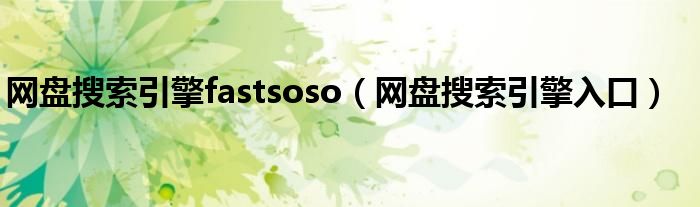 网盘搜索引擎fastsoso（网盘搜索引擎入口）