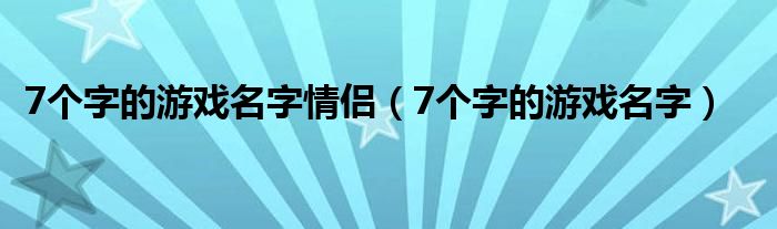 7个字的游戏名字情侣（7个字的游戏名字）