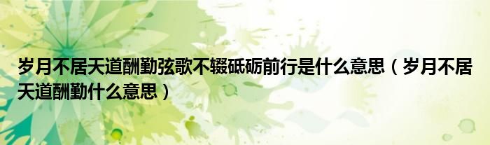 岁月不居天道酬勤弦歌不辍砥砺前行是什么意思（岁月不居天道酬勤什么意思）