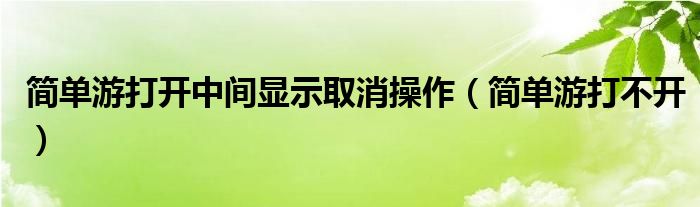 简单游打开中间显示取消操作（简单游打不开）