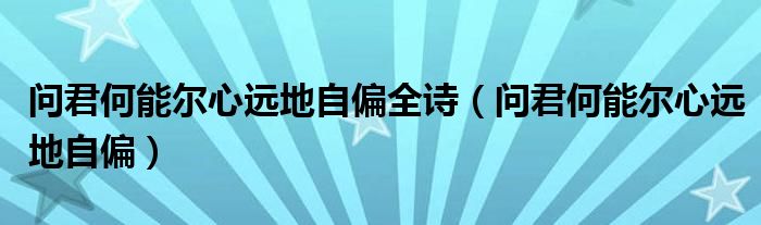 问君何能尔心远地自偏全诗（问君何能尔心远地自偏）