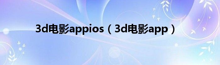 3d电影appios（3d电影app）