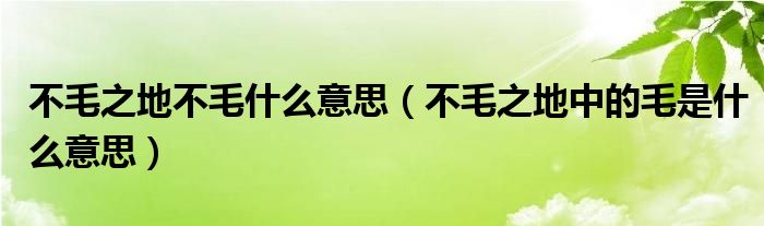 不毛之地不毛什么意思（不毛之地中的毛是什么意思）