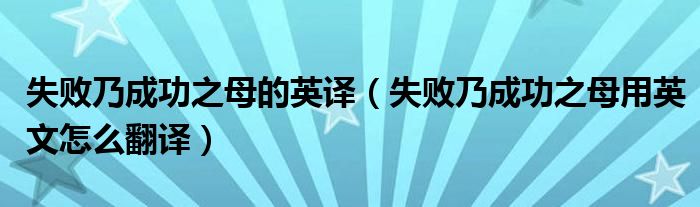 失败乃成功之母的英译（失败乃成功之母用英文怎么翻译）