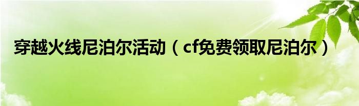 穿越火线尼泊尔活动（cf免费领取尼泊尔）