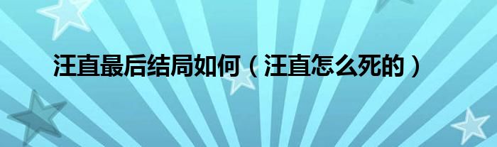 汪直最后结局如何（汪直怎么死的）