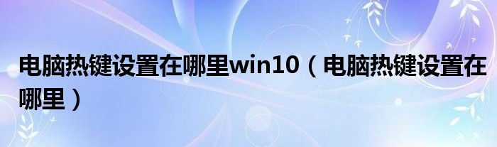 电脑热键设置在哪里win10（电脑热键设置在哪里）