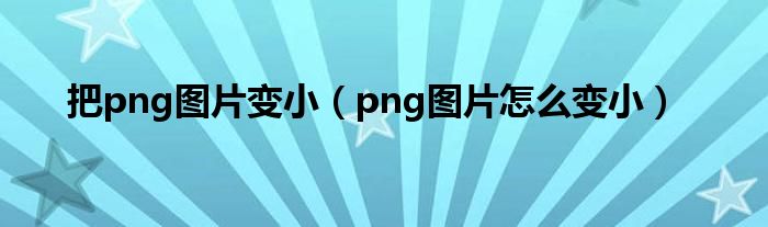 把png图片变小（png图片怎么变小）