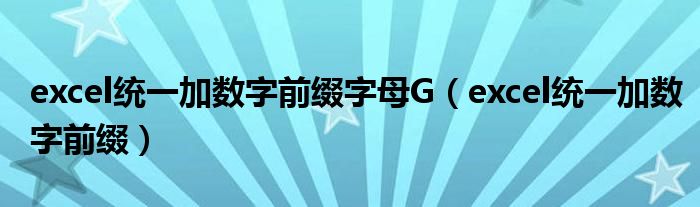 excel统一加数字前缀字母G（excel统一加数字前缀）