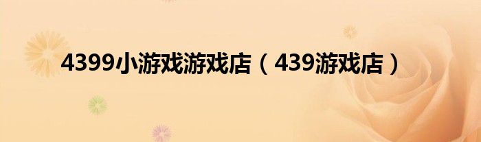 4399小游戏游戏店（439游戏店）