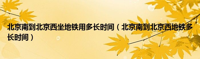 北京南到北京西坐地铁用多长时间（北京南到北京西地铁多长时间）