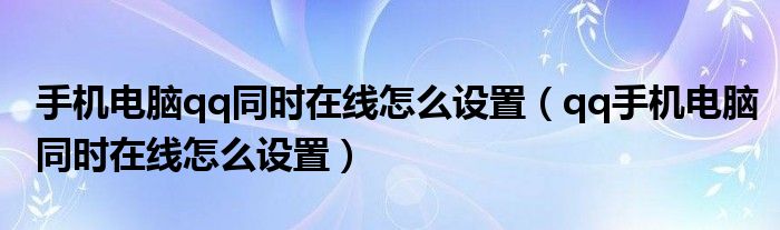 手机电脑qq同时在线怎么设置（qq手机电脑同时在线怎么设置）