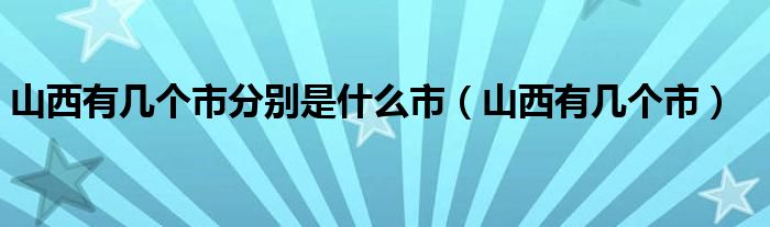 山西有几个市分别是什么市（山西有几个市）