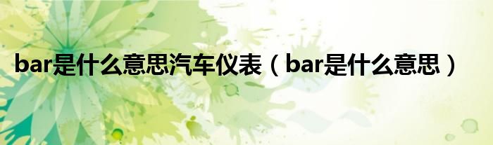 bar是什么意思汽车仪表（bar是什么意思）