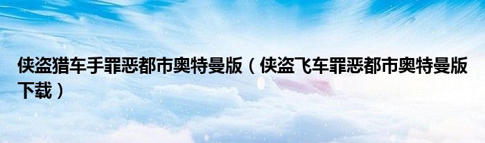 侠盗猎车手罪恶都市奥特曼版（侠盗飞车罪恶都市奥特曼版下载）