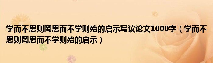 学而不思则罔思而不学则殆的启示写议论文1000字（学而不思则罔思而不学则殆的启示）