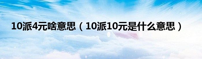 10派4元啥意思（10派10元是什么意思）