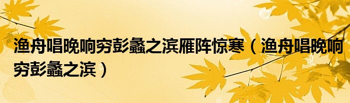 渔舟唱晚响穷彭蠡之滨雁阵惊寒（渔舟唱晚响穷彭蠡之滨）