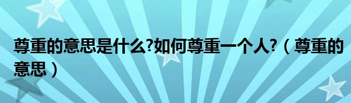 尊重的意思是什么?如何尊重一个人?（尊重的意思）