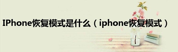 IPhone恢复模式是什么（iphone恢复模式）