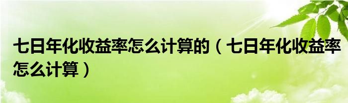 七日年化收益率怎么计算的（七日年化收益率怎么计算）