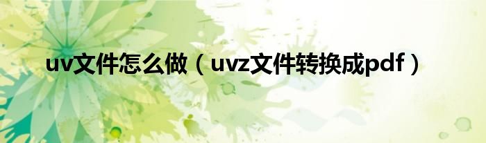 uv文件怎么做（uvz文件转换成pdf）