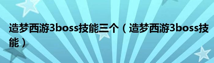 造梦西游3boss技能三个（造梦西游3boss技能）