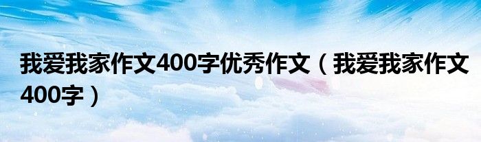 我爱我家作文400字优秀作文（我爱我家作文400字）