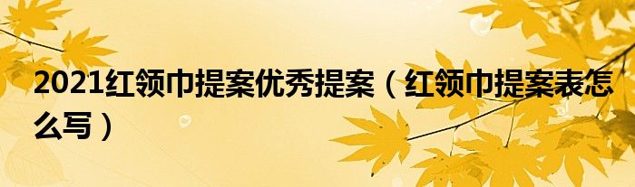 2021红领巾提案优秀提案（红领巾提案表怎么写）