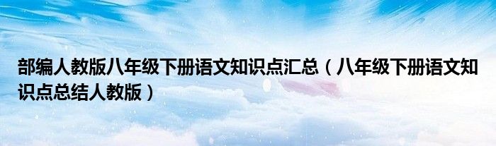 部编人教版八年级下册语文知识点汇总（八年级下册语文知识点总结人教版）