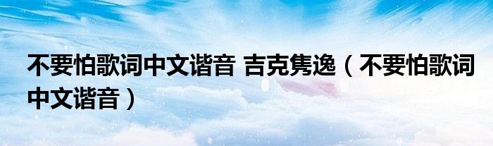 不要怕歌词中文谐音 吉克隽逸（不要怕歌词中文谐音）