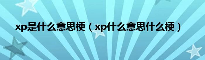 xp是什么意思梗（xp什么意思什么梗）