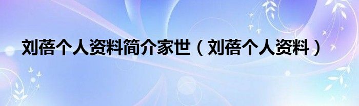 刘蓓个人资料简介家世（刘蓓个人资料）