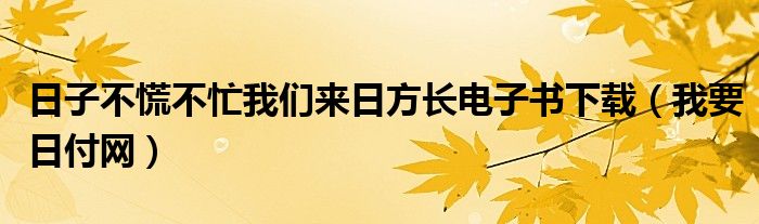 日子不慌不忙我们来日方长电子书下载（我要日付网）