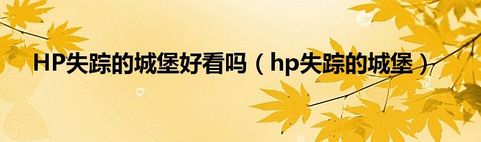 HP失踪的城堡好看吗（hp失踪的城堡）