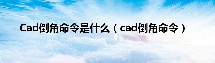 Cad倒角命令是什么（cad倒角命令）