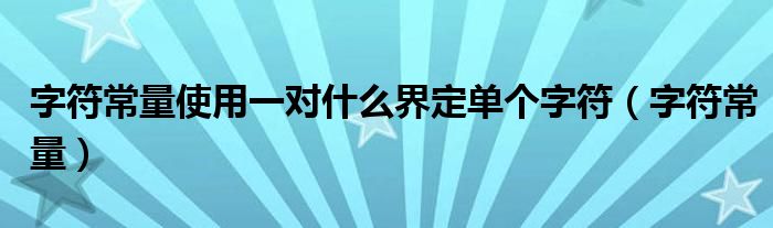 字符常量使用一对什么界定单个字符（字符常量）