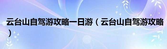 云台山自驾游攻略一日游（云台山自驾游攻略）