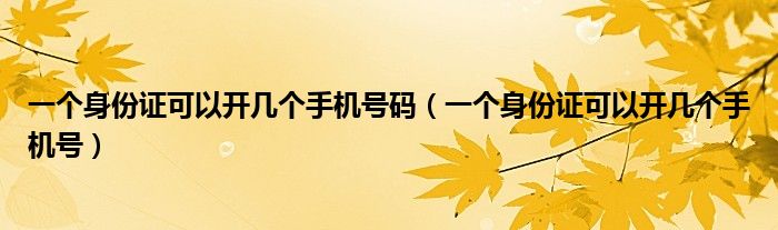 一个身份证可以开几个手机号码（一个身份证可以开几个手机号）