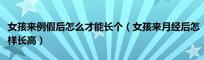 女孩来例假后怎么才能长个（女孩来月经后怎样长高）