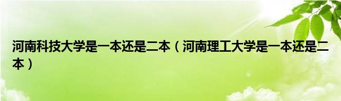 河南科技大学是一本还是二本（河南理工大学是一本还是二本）