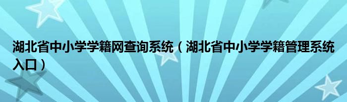 湖北省中小学学籍网查询系统（湖北省中小学学籍管理系统入口）