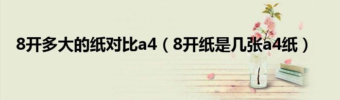 8开多大的纸对比a4（8开纸是几张a4纸）