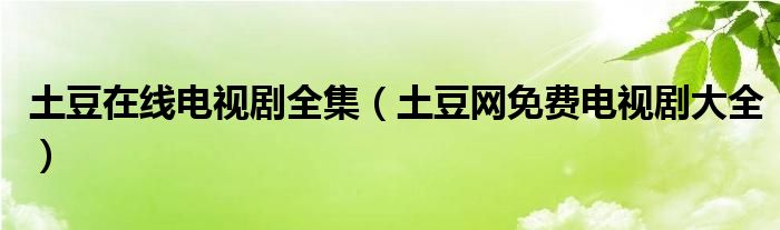 土豆在线电视剧全集（土豆网免费电视剧大全）