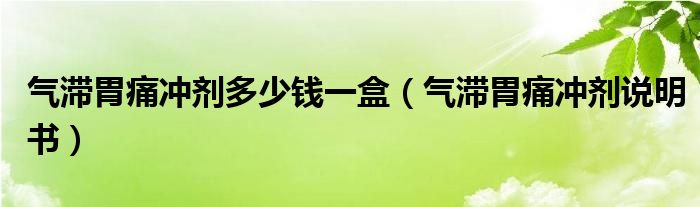 气滞胃痛冲剂多少钱一盒（气滞胃痛冲剂说明书）