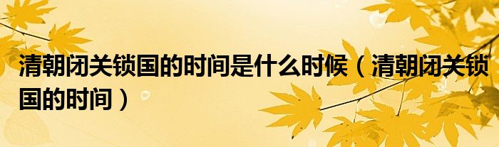 清朝闭关锁国的时间是什么时候（清朝闭关锁国的时间）